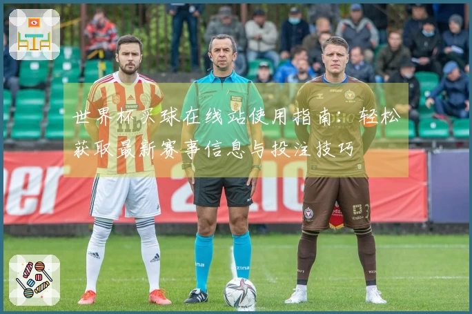 世界杯买球在线站使用指南：轻松获取最新赛事信息与投注技巧