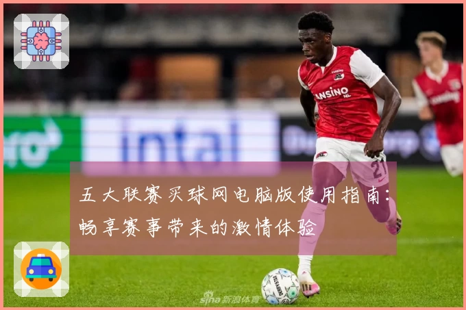 五大联赛买球网电脑版使用指南：畅享赛事带来的激情体验