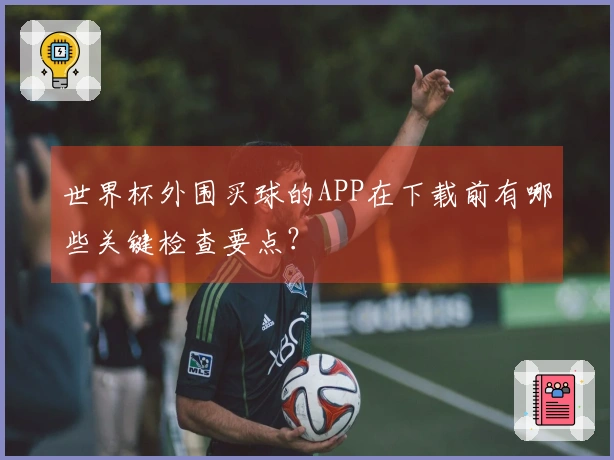 世界杯外围买球的APP在下载前有哪些关键检查要点？