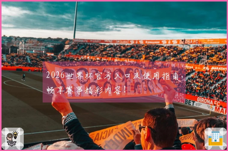 2026世界杯官方入口及使用指南，畅享赛事精彩内容！