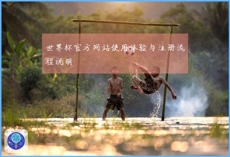 世界杯官方网站使用体验与注册流程说明