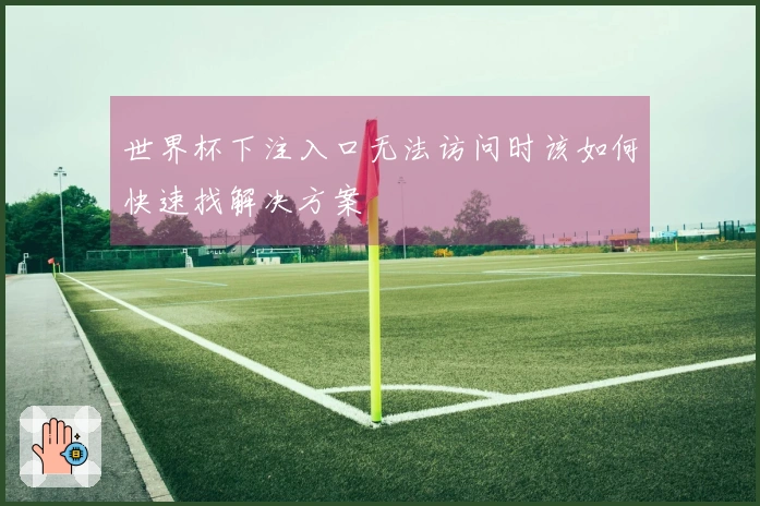 世界杯下注入口无法访问时该如何快速找解决方案