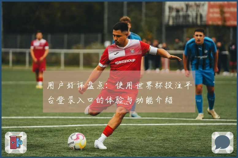 用户好评盘点：使用世界杯投注平台登录入口的体验与功能介绍