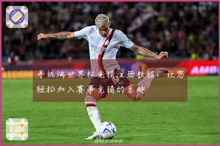手机端世界杯竞猜注册教程，让您轻松加入赛事竞猜的乐趣