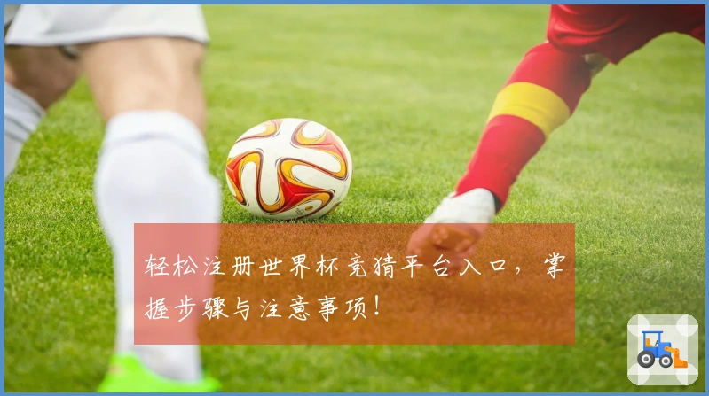 轻松注册世界杯竞猜平台入口，掌握步骤与注意事项！