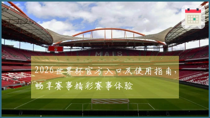 2026世界杯官方入口及使用指南，畅享赛事精彩赛事体验