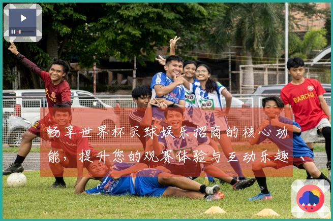 畅享世界杯买球娱乐招商的核心功能，提升您的观赛体验与互动乐趣