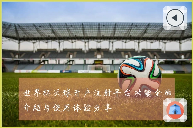 世界杯买球开户注册平台功能全面介绍与使用体验分享