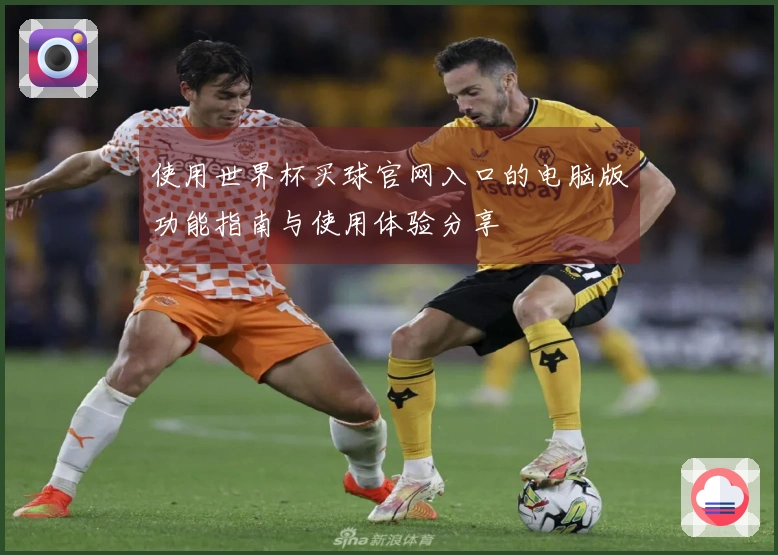 使用世界杯买球官网入口的电脑版功能指南与使用体验分享