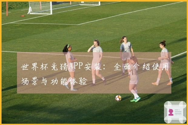 世界杯竞猜APP安装：全面介绍使用场景与功能体验