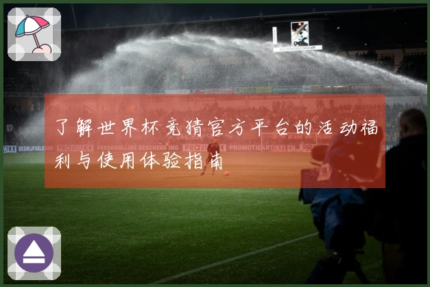 了解世界杯竞猜官方平台的活动福利与使用体验指南