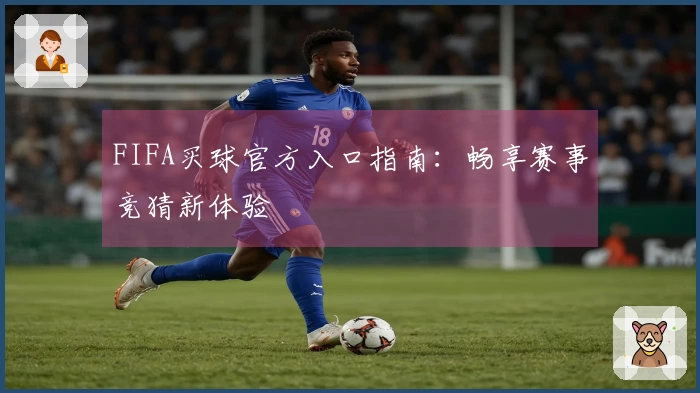 FIFA买球官方入口指南：畅享赛事竞猜新体验